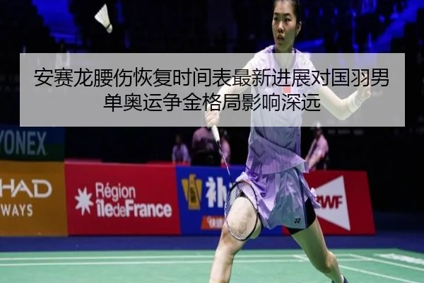 安赛龙腰伤恢复时间表最新进展对国羽男单奥运争金格局影响深远