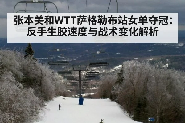 张本美和WTT萨格勒布站女单夺冠：反手生胶速度与战术变化解析