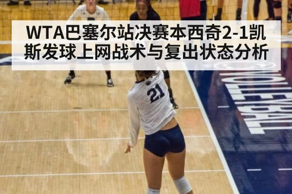 WTA巴塞尔站决赛本西奇2-1凯斯发球上网战术与复出状态分析