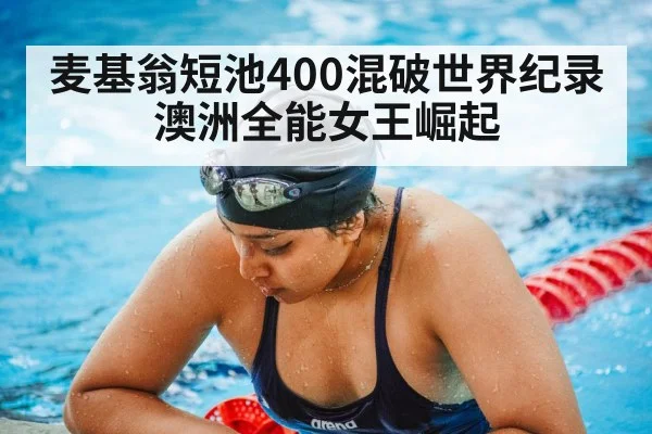 麦基翁短池400混破世界纪录 澳洲全能女王崛起