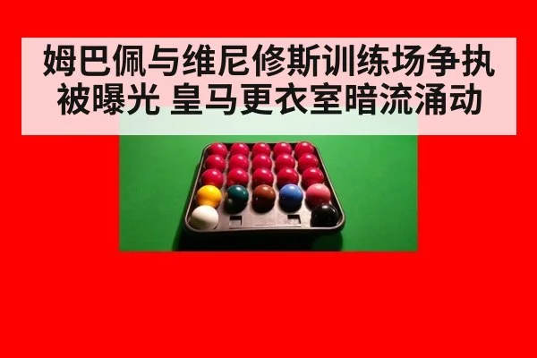 姆巴佩与维尼修斯训练场争执被曝光 皇马更衣室暗流涌动