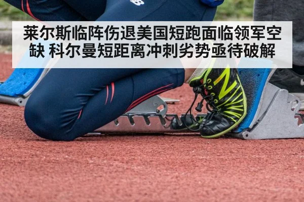 莱尔斯临阵伤退美国短跑面临领军空缺 科尔曼短距离冲刺劣势亟待破解