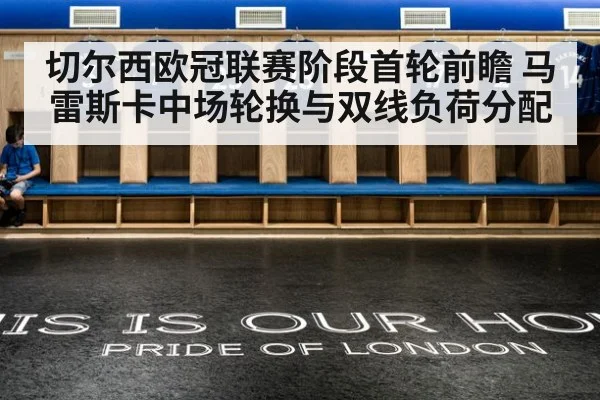 切尔西欧冠联赛阶段首轮前瞻 马雷斯卡中场轮换与双线负荷分配