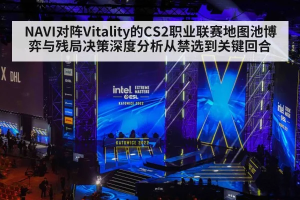 NAVI对阵Vitality的CS2职业联赛地图池博弈与残局决策深度分析从禁选到关键回合