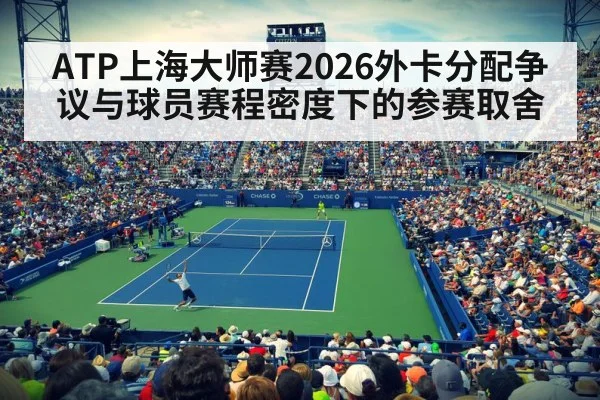 ATP上海大师赛2026外卡分配争议与球员赛程密度下的参赛取舍