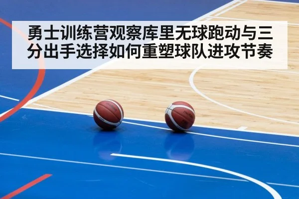 勇士训练营观察库里无球跑动与三分出手选择如何重塑球队进攻节奏
