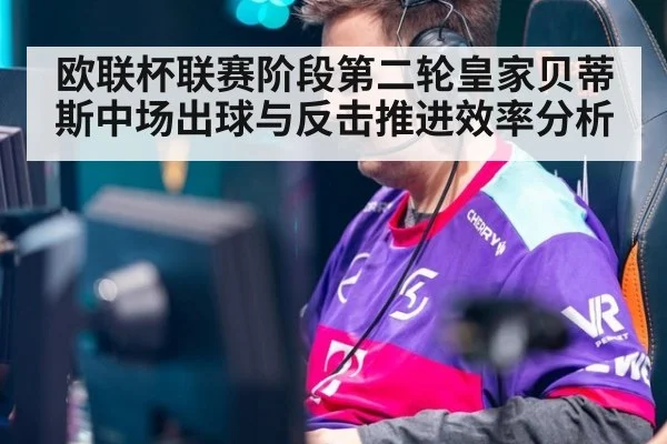 欧联杯联赛阶段第二轮皇家贝蒂斯中场出球与反击推进效率分析