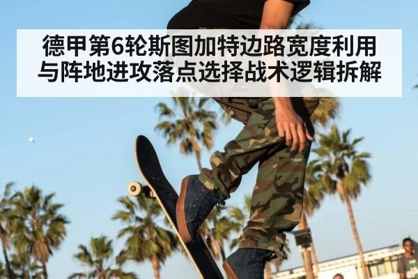 德甲第6轮斯图加特边路宽度利用与阵地进攻落点选择战术逻辑拆解