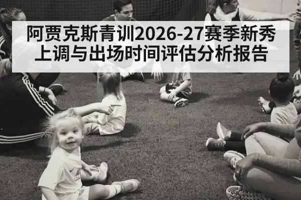 阿贾克斯青训2026-27赛季新秀上调与出场时间评估分析报告