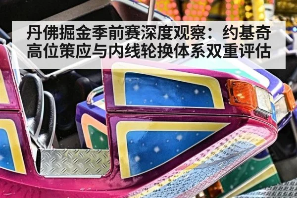 丹佛掘金季前赛深度观察：约基奇高位策应与内线轮换体系双重评估