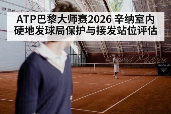 ATP巴黎大师赛2026 辛纳室内硬地发球局保护与接发站位评估