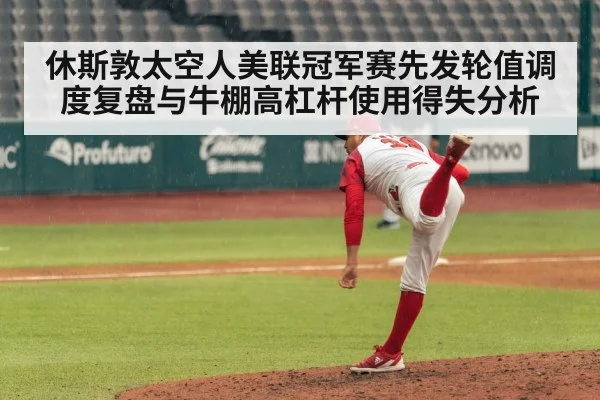 休斯敦太空人美联冠军赛先发轮值调度复盘与牛棚高杠杆使用得失分析